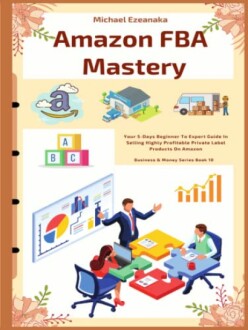 Amazon FBA Mastery: A Comprehensive Guide to Selling Profitable Private Label Products on Amazon